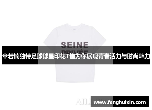 章若楠独特足球球星印花T恤为你展现青春活力与时尚魅力