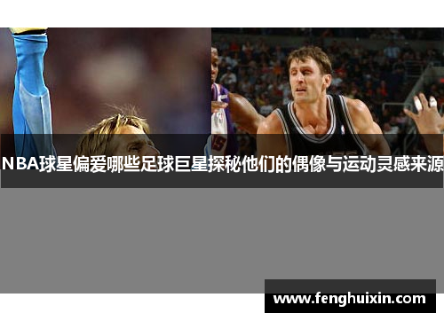 NBA球星偏爱哪些足球巨星探秘他们的偶像与运动灵感来源