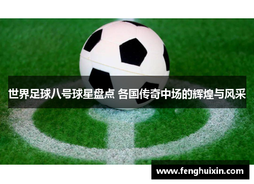 世界足球八号球星盘点 各国传奇中场的辉煌与风采