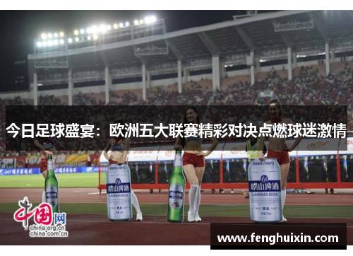 今日足球盛宴：欧洲五大联赛精彩对决点燃球迷激情