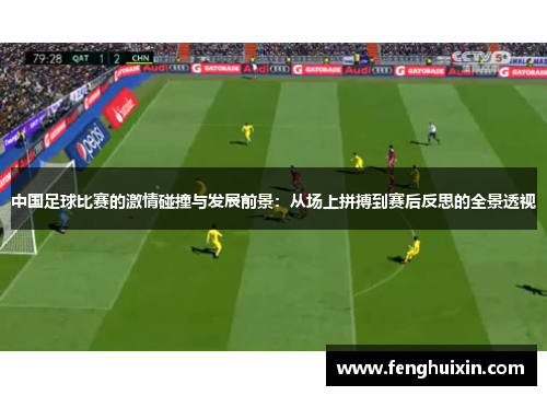 中国足球比赛的激情碰撞与发展前景：从场上拼搏到赛后反思的全景透视