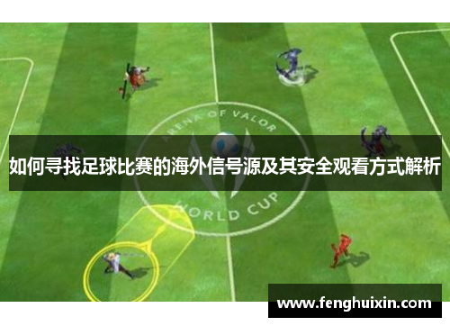 如何寻找足球比赛的海外信号源及其安全观看方式解析