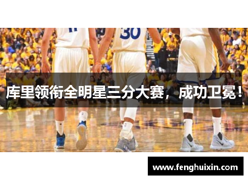 库里领衔全明星三分大赛，成功卫冕！
