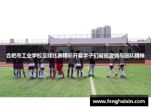合肥市工业学校足球比赛精彩开幕学子们展现激情与团队精神