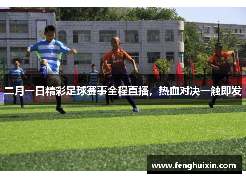 二月一日精彩足球赛事全程直播，热血对决一触即发