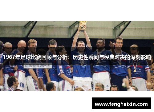 1967年足球比赛回顾与分析：历史性瞬间与经典对决的深刻影响