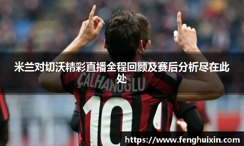 谈球吧米兰对切沃精彩直播全程回顾及赛后分析尽在此处
